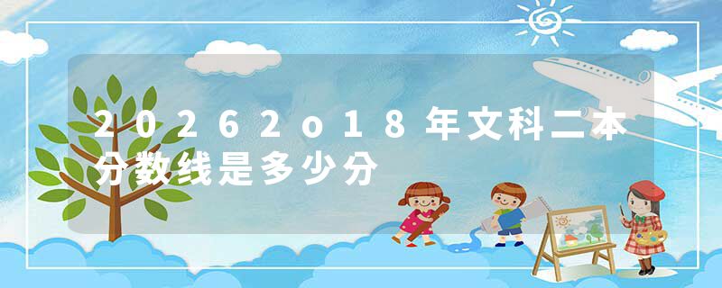 20262o18年文科二本分数线是多少分