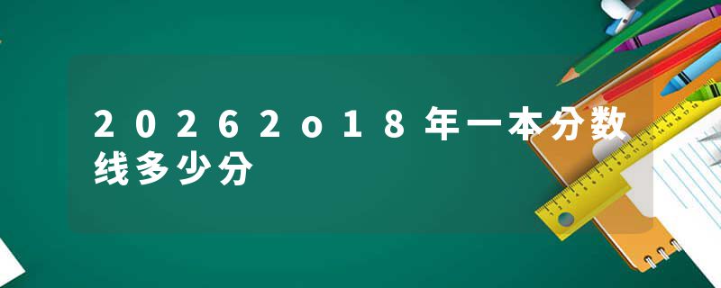 20262o18年一本分数线多少分