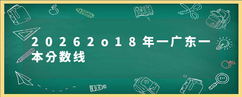 20262o18年一广东一本分数线