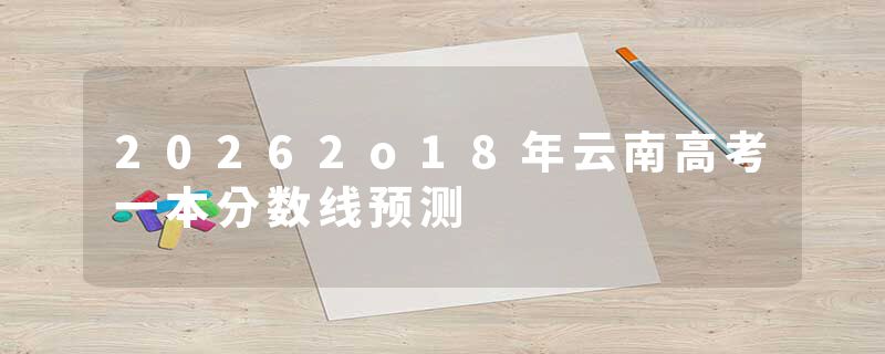 20262o18年云南高考一本分数线预测