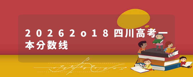 20262o18四川高考一本分数线
