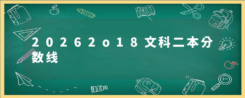 20262o18文科二本分数线