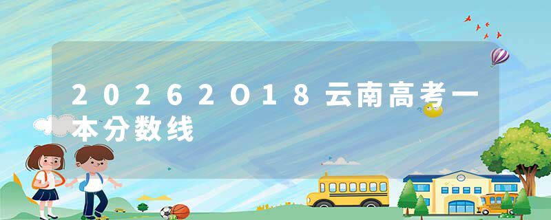 20262O18云南高考一本分数线