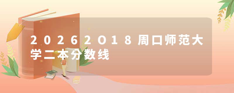 20262O18周口师范大学二本分数线