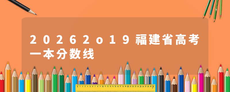 20262o19福建省高考一本分数线