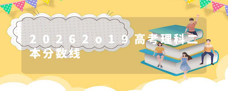 20262o19高考理科二本分数线