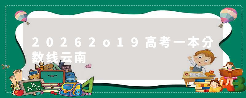 20262o19高考一本分数线云南