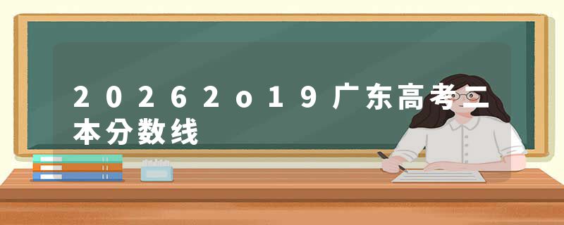 20262o19广东高考二本分数线