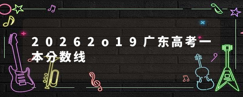 20262o19广东高考一本分数线