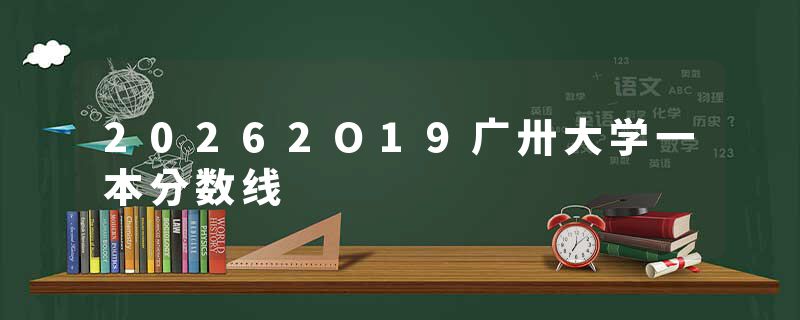 20262O19广卅大学一本分数线