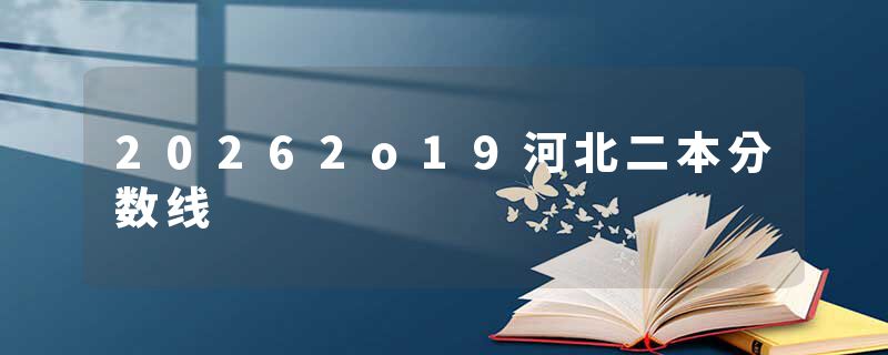 20262o19河北二本分数线