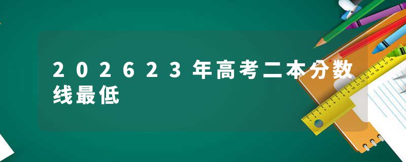 202623年高考二本分数线最低