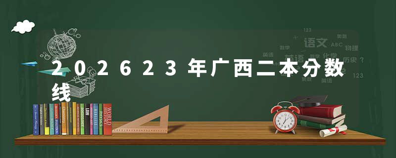 202623年广西二本分数线