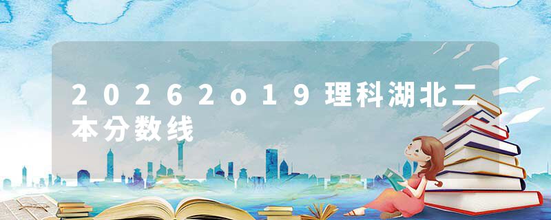 20262o19理科湖北二本分数线