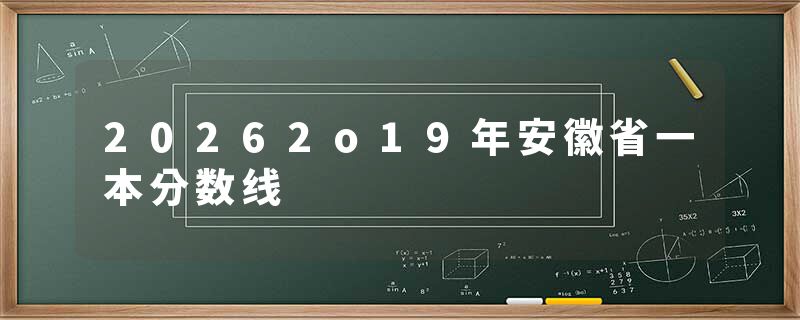 20262o19年安徽省一本分数线