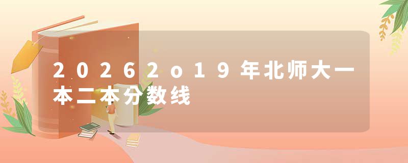 20262o19年北师大一本二本分数线