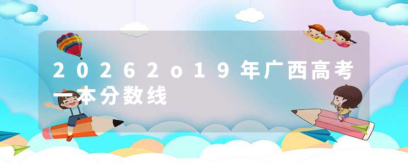 20262o19年广西高考一本分数线