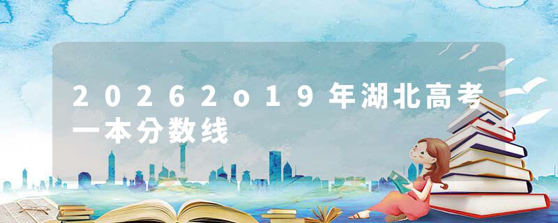 20262o19年湖北高考一本分数线