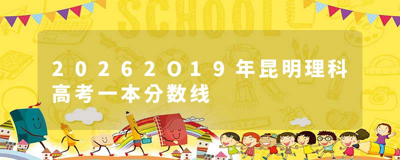 20262O19年昆明理科高考一本分数线