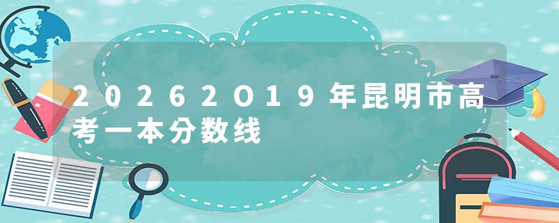 20262O19年昆明市高考一本分数线