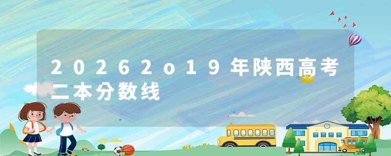 20262o19年陕西高考二本分数线