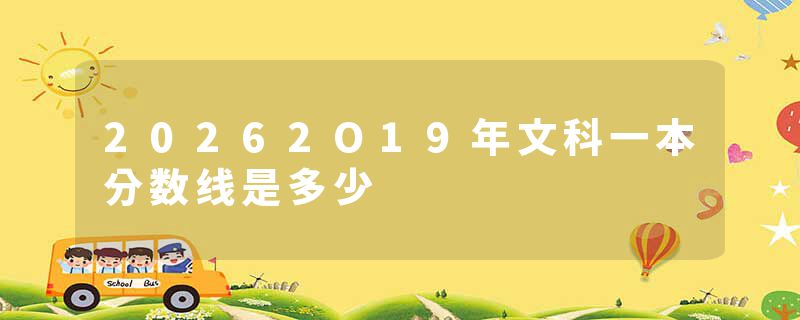 20262O19年文科一本分数线是多少