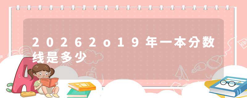 20262o19年一本分数线是多少