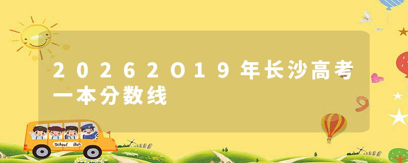 20262O19年长沙高考一本分数线