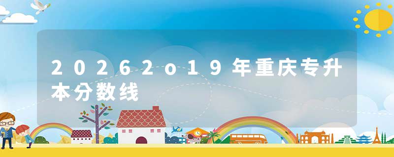 20262o19年重庆专升本分数线