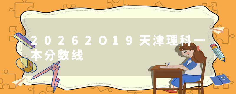 20262O19天津理科一本分数线