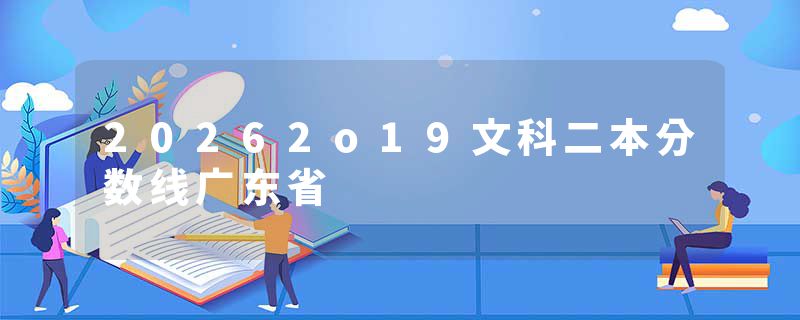 20262o19文科二本分数线广东省