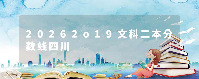 20262o19文科二本分数线四川