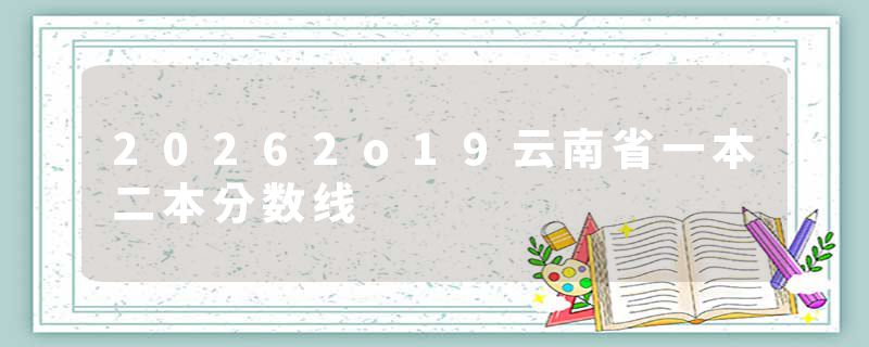 20262o19云南省一本二本分数线