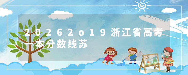 20262o19浙江省高考一本分数线苏