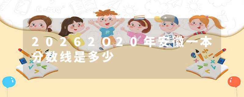 20262O20年安徽一本分数线是多少