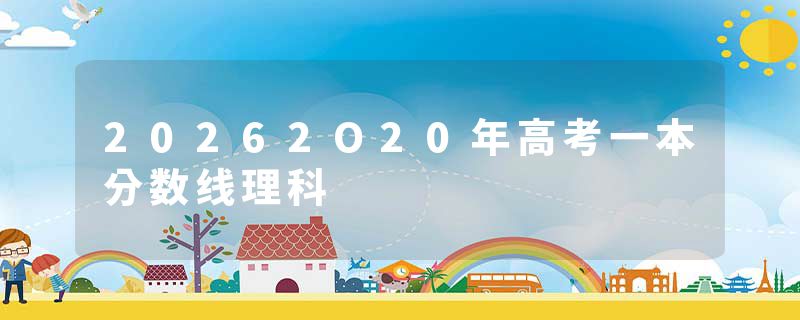 20262O20年高考一本分数线理科