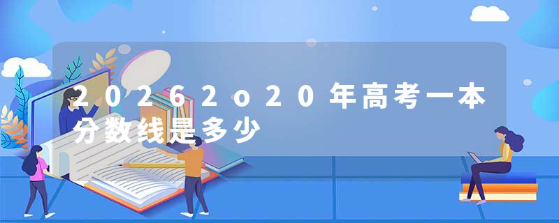 20262o20年高考一本分数线是多少