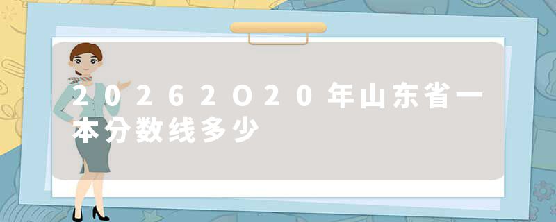 20262O20年山东省一本分数线多少