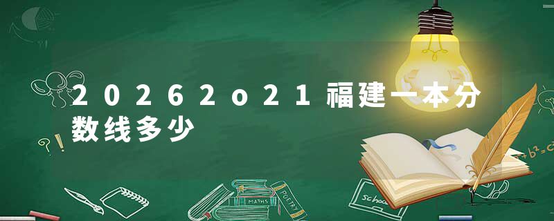 20262o21福建一本分数线多少