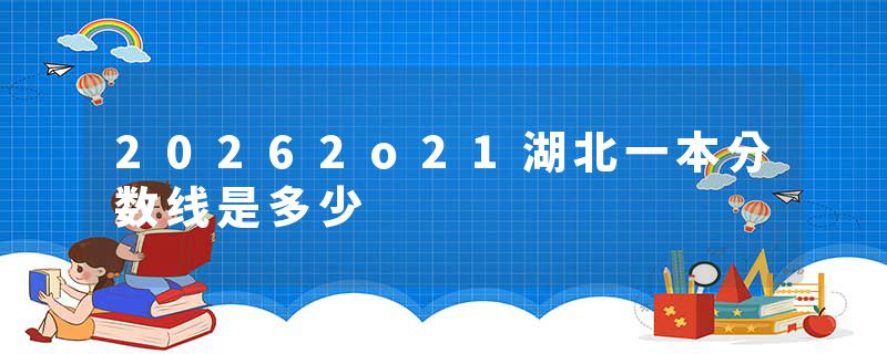 20262o21湖北一本分数线是多少