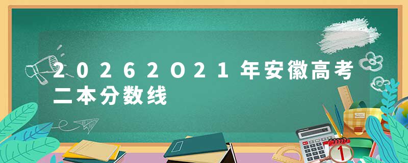 20262O21年安徽高考二本分数线