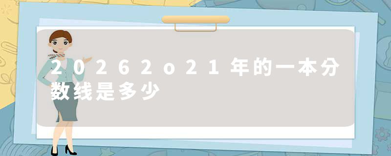 20262o21年的一本分数线是多少