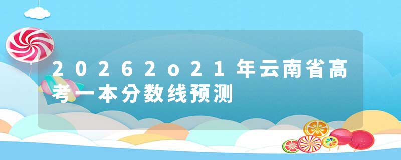 20262o21年云南省高考一本分数线预测