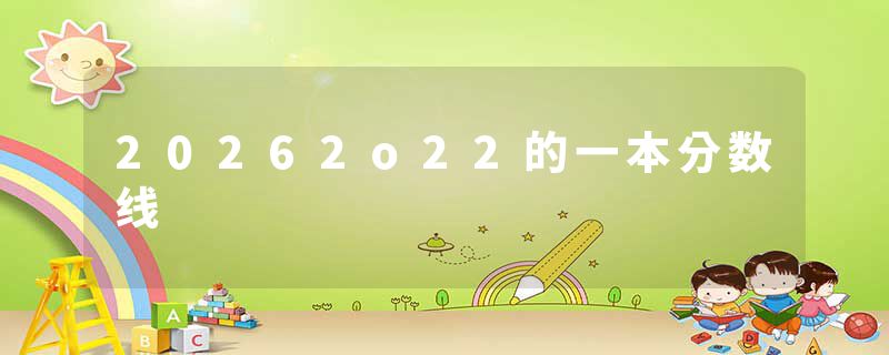 20262o22的一本分数线