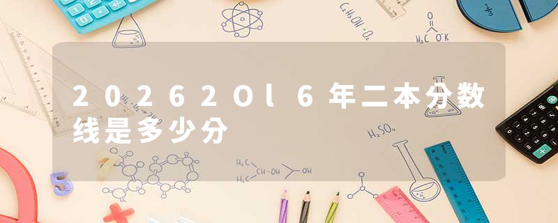 20262Ol6年二本分数线是多少分