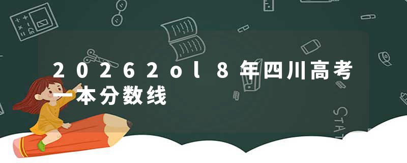 20262ol8年四川高考一本分数线