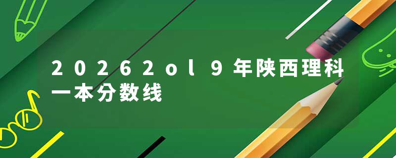 20262ol9年陕西理科一本分数线