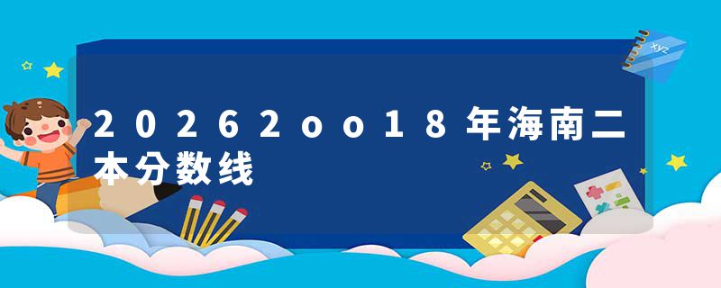 20262oo18年海南二本分数线