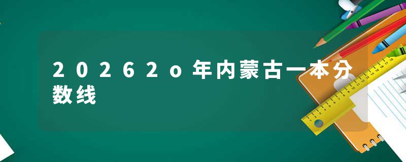 20262o年内蒙古一本分数线