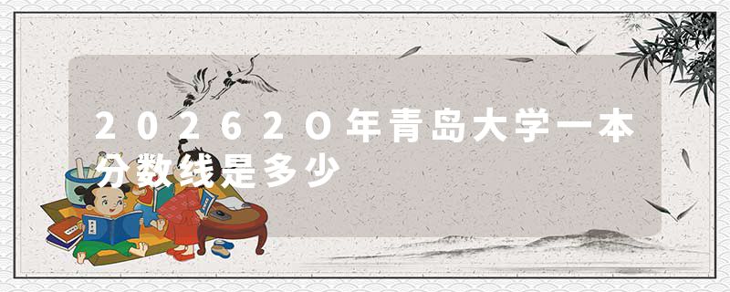 20262O年青岛大学一本分数线是多少